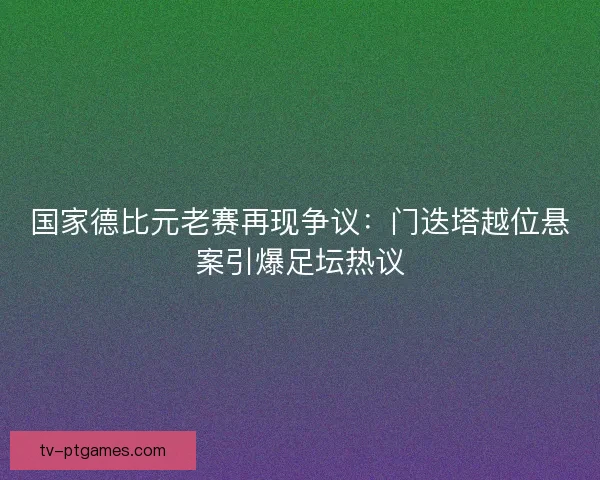 国家德比元老赛再现争议：门迭塔越位悬案引爆足坛热议