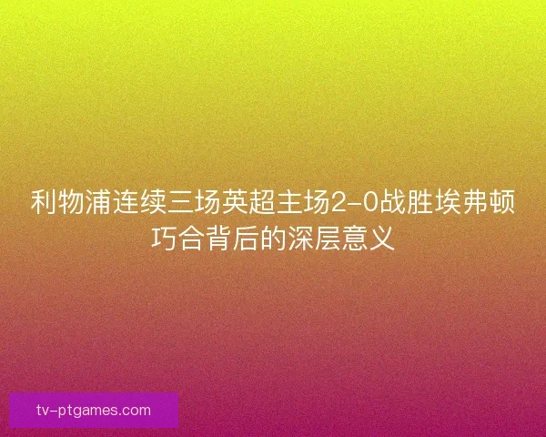 利物浦连续三场英超主场2-0战胜埃弗顿巧合背后的深层意义